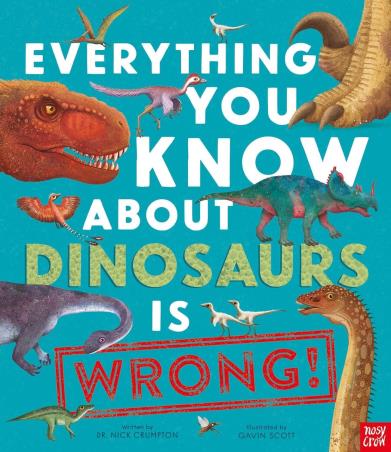 Book cover number 1 for Everything You Know About Dinosaurs is Wrong! written by Nick Crumpton published by Nosy Crow