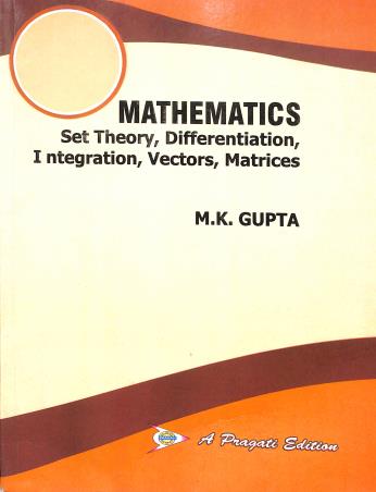 Book cover number 1 for Mathematics : Set Theory, Differentiation, Integration, Vectors, Matrices written by M. K. Gupta published by Pragati Prakashan
