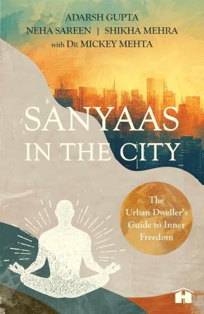 Book cover number 1 for Sanyaas In The City : The Urban Dweller’s Guide To Inner Freedom written by Mickey Mehta, Adarsh Gupta, Neha Sareen, Shikha Mehra published by Hay House