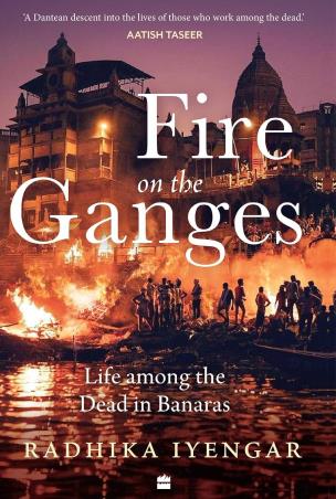 Book cover number 1 for Fire On The Ganges : Life Among The Dead In Banaras written by Radhika Iyengar published by Harper Collins Publishers