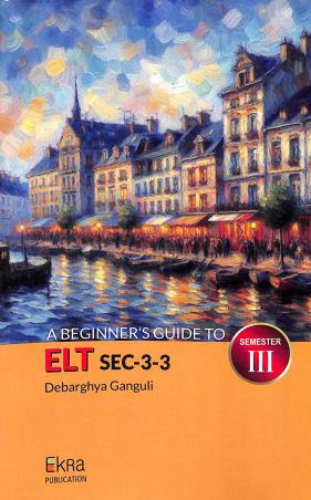 Book cover number 1 for A Beginner's Guide To ELT SEC-3-3 Semester 3 written by Debarghya Ganguli published by Ekra Publication