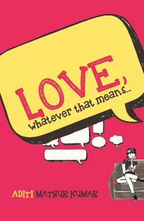Book cover number 1 for Love, Whatever That Means written by Aditi Mathur Kumar published by Pirates