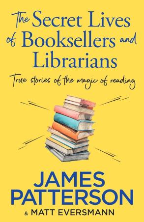 Book cover number 1 for The Secret Lives Of Booksellers & Librarians : True Stories Of The Magic Of Reading written by James Patterson, Matt Eversmann published by Century