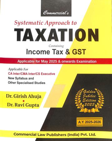 Book cover number 1 for Commercial's Systematic Approach To Taxation Containing Income Tax & GST (A.Y.2025-26) written by Ravi Gupta, Girish Ahuja published by Commercial Law Publishers (India) Pvt. Ltd.
