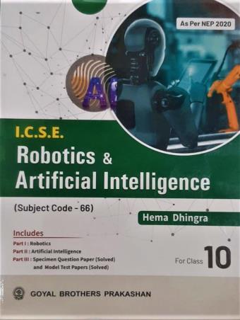 Book cover number 1 for ICSE Robotics & Artificial Intelligence Class 10 (Subject Code-66) NEP 2020 written by Hema Dhingra published by Goyal Brothers Prakashan