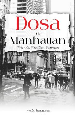 Book cover number 1 for Dosa In Manhattan - Friends. Families. Flavours written by Mala Dasgupta published by White Falcon Publishing