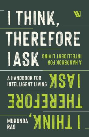 Book cover number 1 for I Think, Therefore I Ask : A Handbook For Intelligent Living written by Mukunda Rao published by Westland