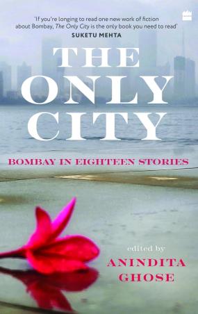 Book cover number 1 for The Only City : Bombay In Eighteen Stories written by Anindita Ghose published by Ebury Press