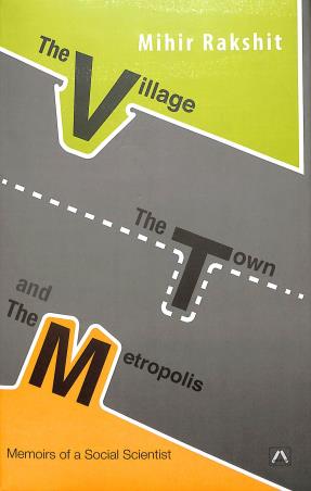 Book cover number 1 for The Village, The Town And The Metropolis: Memoirs Of A Social Scientist written by Mihir Rakshit published by Anustup