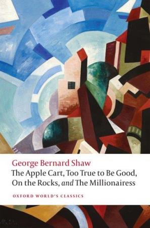 Book cover number 1 for The Apple Cart, Too True To Be Good, On The Rocks, And The Millionairess (Oxford World's Classics) written by George Bernard Shaw published by Oxford University Press