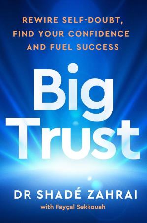 Book cover number 1 for Big Trust : Rewire Self Doubt, Find Your Confidence And Fuel Success written by Shade Zahrai, Faysal Sekkouah published by Vermilion
