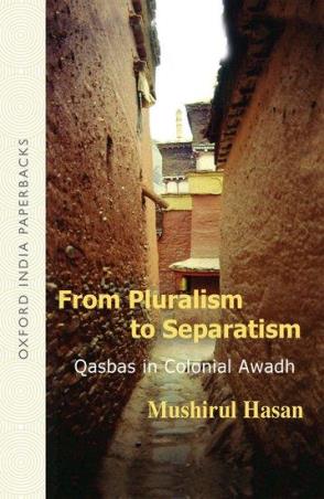 Book cover number 1 for From Pluralism to Separatism - Qasbas in Colonial Awadh written by Mushirul Hasan published by Oxford University Press