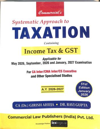 Book cover number 1 for Systematic Approach To Taxation Containing Income Tax & GST (A.Y. 2026-2027) written by Ravi Gupta, Girish Ahuja published by Commercial Law Publishers (India) Pvt. Ltd.