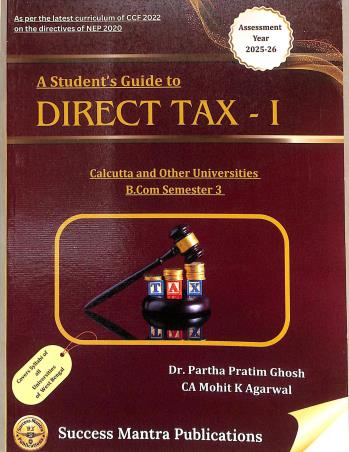 Book cover number 1 for A Student's Guide To Direct Tax 1 C. U. B. Com Semester 3 (Assessment Year 2025-26) NEP 2020 written by Partha Pratim Ghosh, Mohit K. Agarwal published by Success Mantra Publications