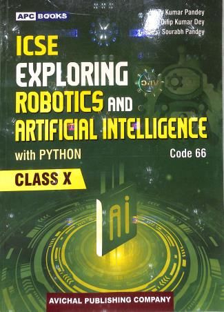 Book cover number 1 for APC ICSE Exploring Robotics And Artificial Intelligence With Pythone Class 10 (Code 66) 2026 written by Dilip Kumar Dey, Vijay Kumar Pandey, Sourabh Pandey published by Avichal Publishing Company