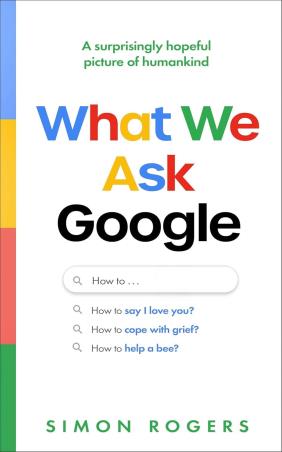 Book cover number 1 for What We Ask Google - A surprisingly hopeful picture of humankind written by Simon Rogers published by Torva