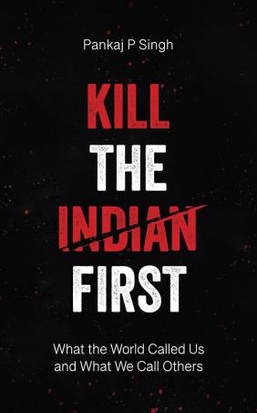 Book cover number 1 for Kill The Indian First - What the World Called Us and What We Call Others written by Pankaj P Singh published by Ebury Press