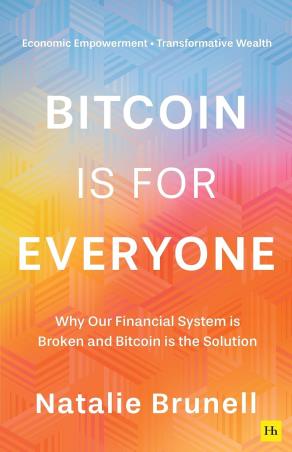 Book cover number 1 for Bitcoin Is for Everyone - Why Our Financial System Is Broken and Bitcoin Is the Solution written by Natalie Brunell published by Harriman House
