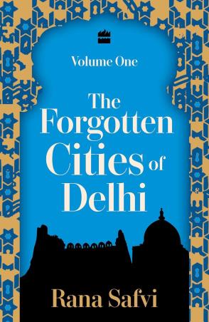 Book cover number 1 for The Forgotten Cities Of Delhi : Volume One written by Rana Safvi published by Harper Collins Publishers