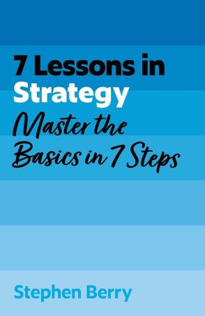Book cover number 1 for 7 Lessons in Strategy : Master Strategy Basics in 7 Steps written by Stephen Berry published by John Murray
