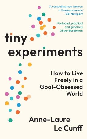 Book cover number 1 for Tiny Experiments : How To Live Freely In A Goal-Obsessed World written by Anne-Laure Le Cunff published by Profile Books