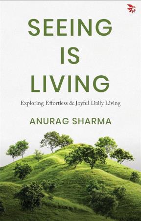 Book cover number 1 for Seeing is Living - Exploring Effortless & Joyful Daily Living written by Anurag Sharma published by Nu Voice Press