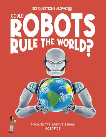 Book cover number 1 for Big Questions Answered : Could Robots Rule The World? Robotics written by Eliza Jeffery published by Hungry Tomato