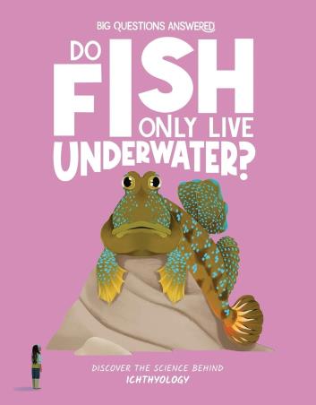 Book cover number 1 for Big Questions Answered : Do Fish Only Live Under Water? Ichthyology written by Olivia Watson published by Hungry Tomato