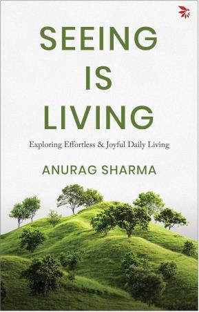 Book cover number 1 for Seeing is Living - Exploring Effortless & Joyful Daily Living written by Anurag Sharma published by Nu Voice Press