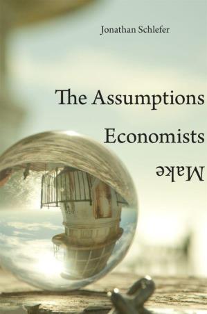 Book cover number 1 for The Assumptions Economists Make written by Jonathan Schlefer published by Harvard University Press