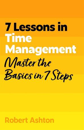 Book cover number 1 for 7 Lessons in Time Management : Master Time Management Basics in 7 Steps written by Robert Ashton published by John Murray